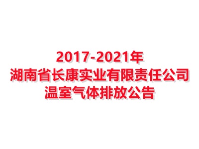 湖南省長康實(shí)業(yè)有限責(zé)任公司2017-2021年溫室氣體排放公告